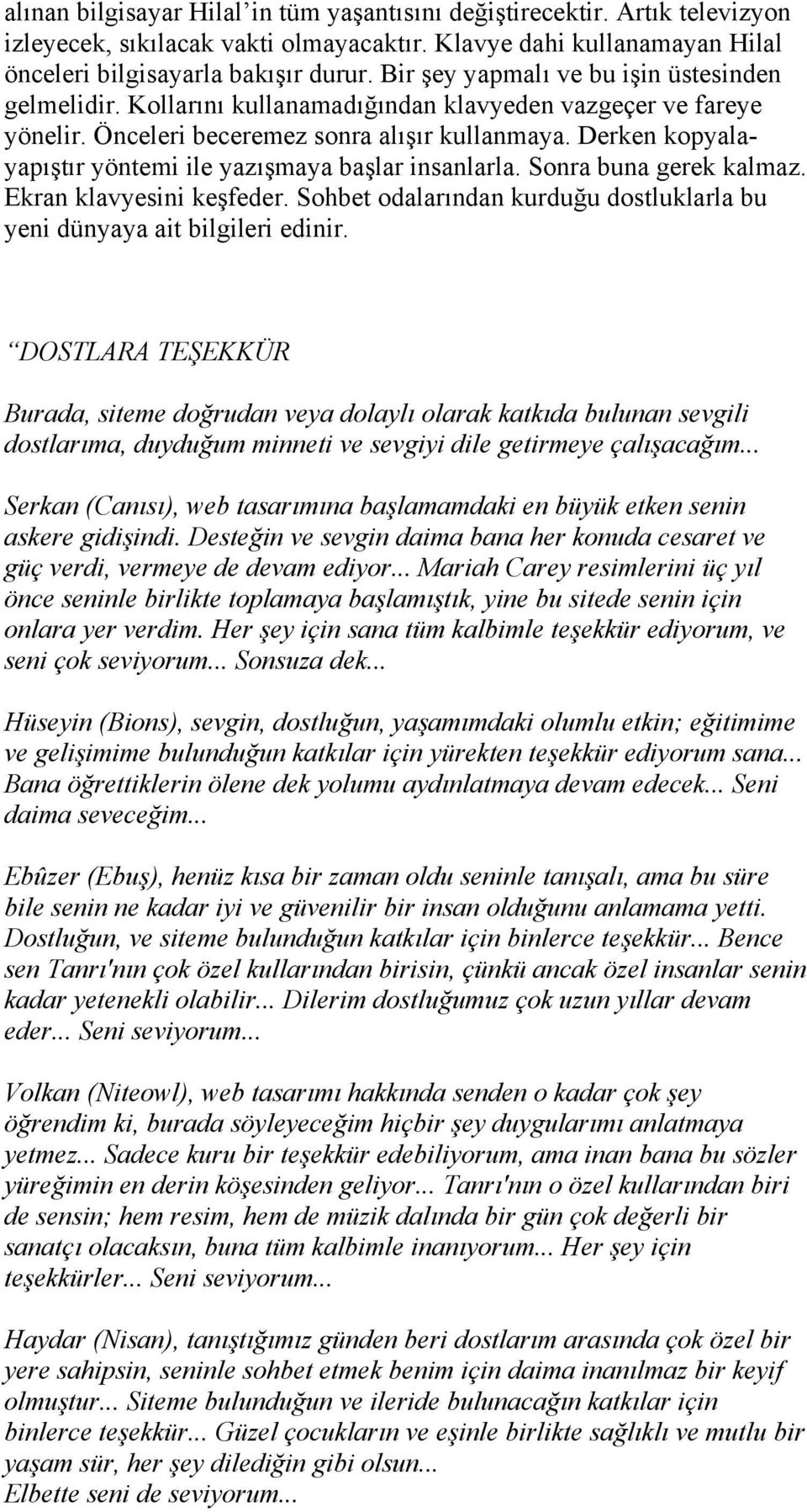 Derken kopyalayapıştır yöntemi ile yazışmaya başlar insanlarla. Sonra buna gerek kalmaz. Ekran klavyesini keşfeder. Sohbet odalarından kurduğu dostluklarla bu yeni dünyaya ait bilgileri edinir.