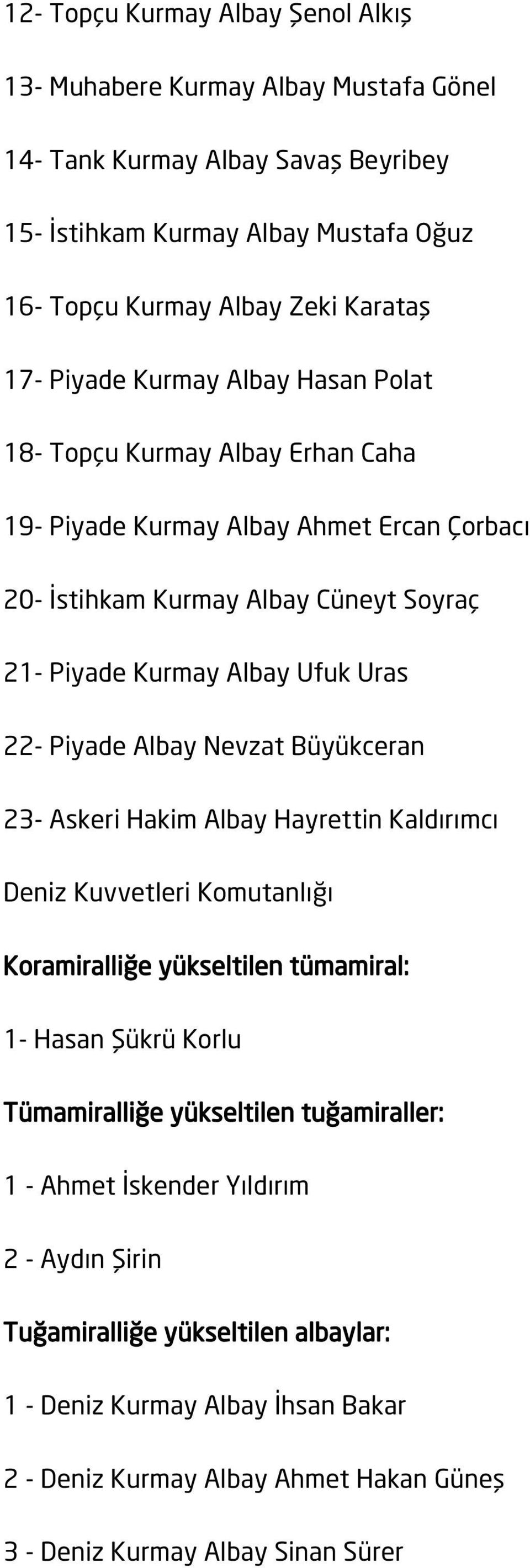 Piyade Albay Nevzat Büyükceran 23- Askeri Hakim Albay Hayrettin Kaldırımcı Deniz Kuvvetleri Komutanlığı Koramiralliğe yükseltilen tümamiral: 1- Hasan Şükrü Korlu Tümamiralliğe yükseltilen