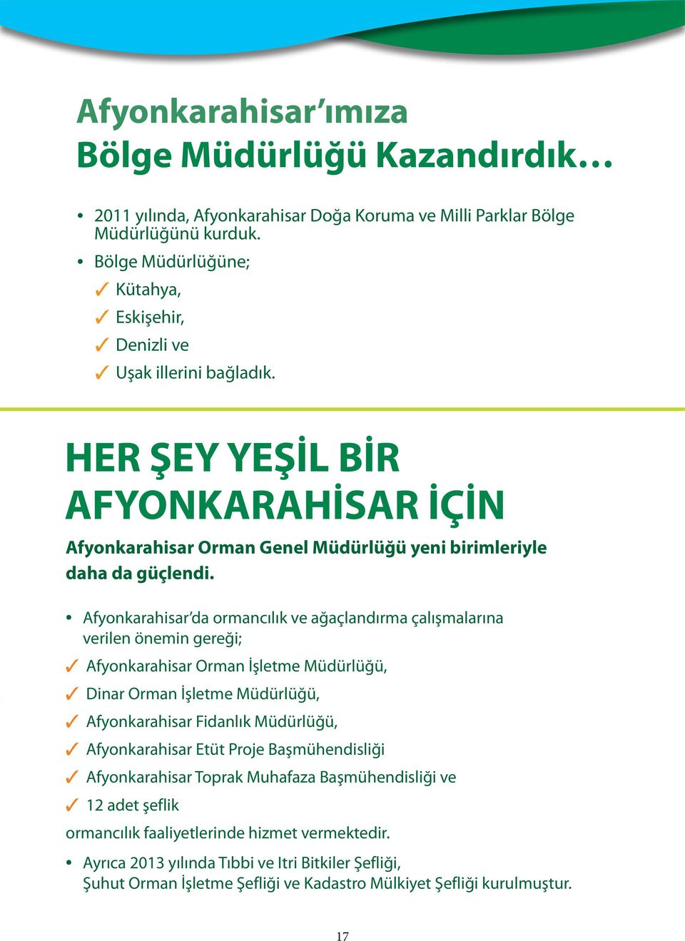 Afyonkarahisar da ormancılık ve ağaçlandırma çalışmalarına verilen önemin gereği; Afyonkarahisar Orman İşletme Müdürlüğü, Dinar Orman İşletme Müdürlüğü, Afyonkarahisar Fidanlık Müdürlüğü,