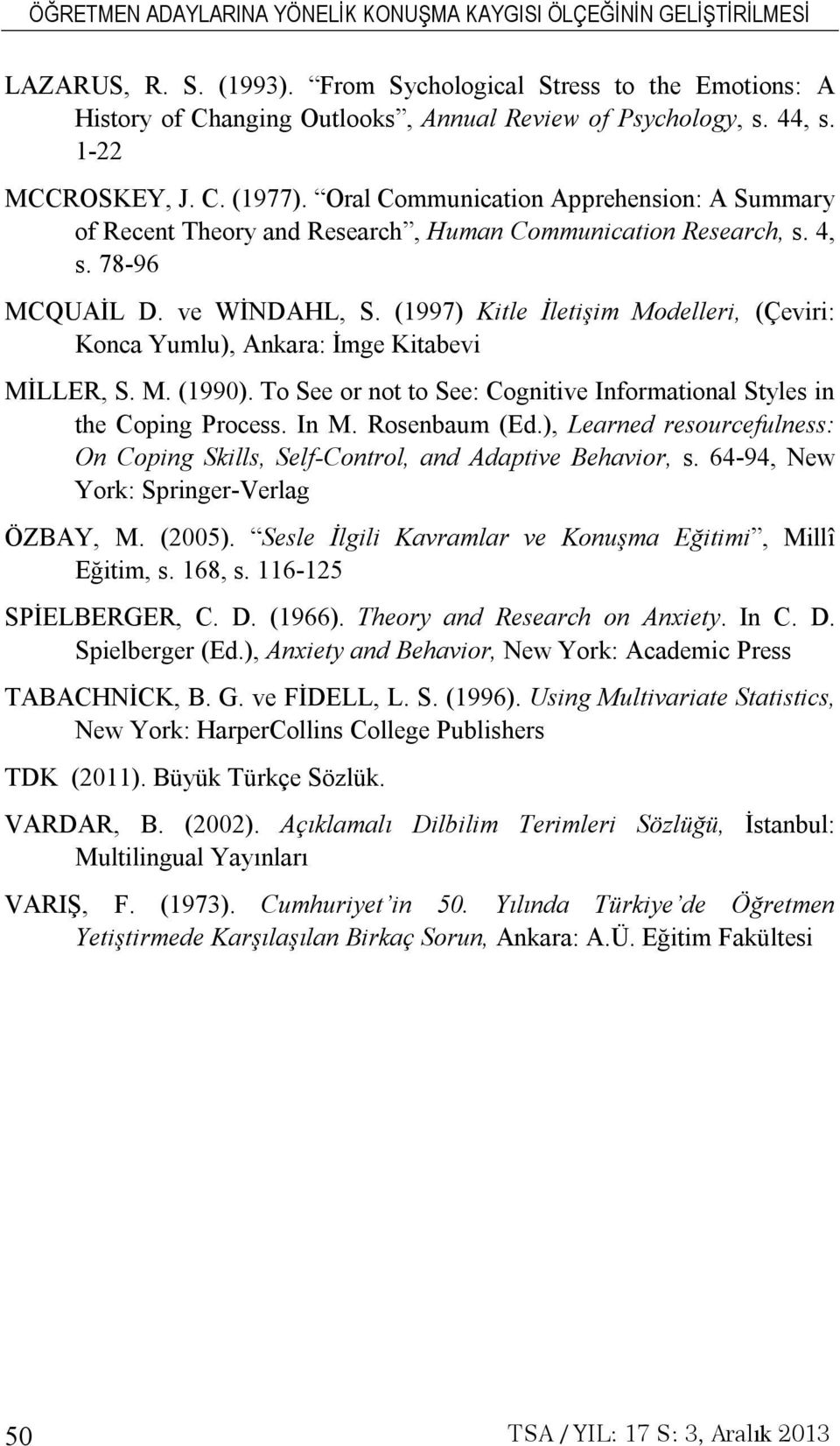 (1997) Kitle İletişim Modelleri, (Çeviri: Konca Yumlu), Ankara: İmge Kitabevi MİLLER, S. M. (1990). To See or not to See: Cognitive Informational Styles in the Coping Process. In M. Rosenbaum (Ed.