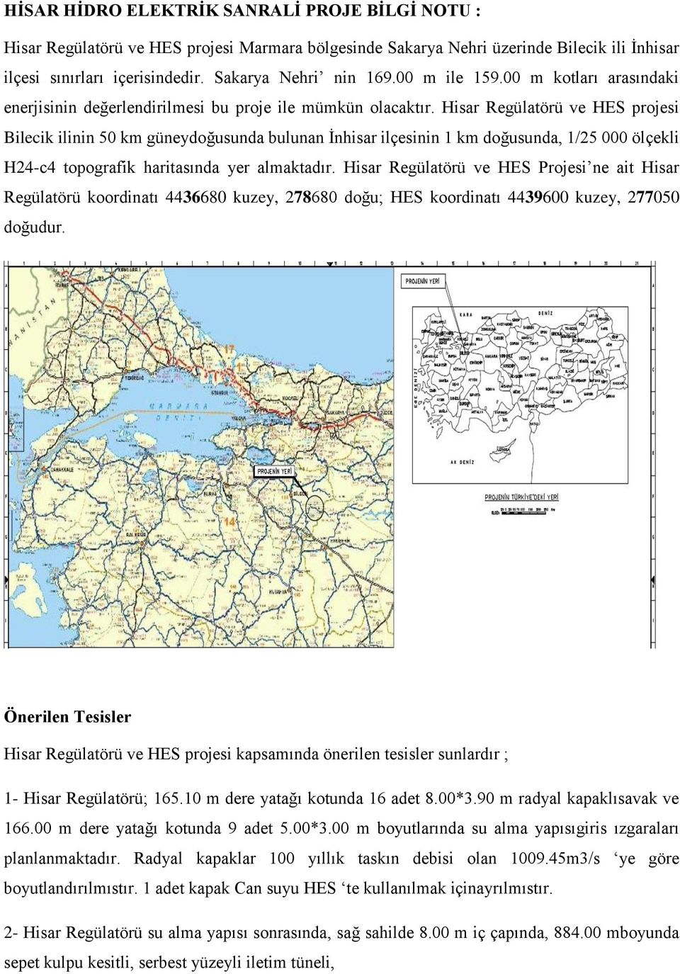 Hisar Regülatörü ve HES projesi Bilecik ilinin 50 km güneydoğusunda bulunan İnhisar ilçesinin 1 km doğusunda, 1/25 000 ölçekli H24-c4 topografik haritasında yer almaktadır.