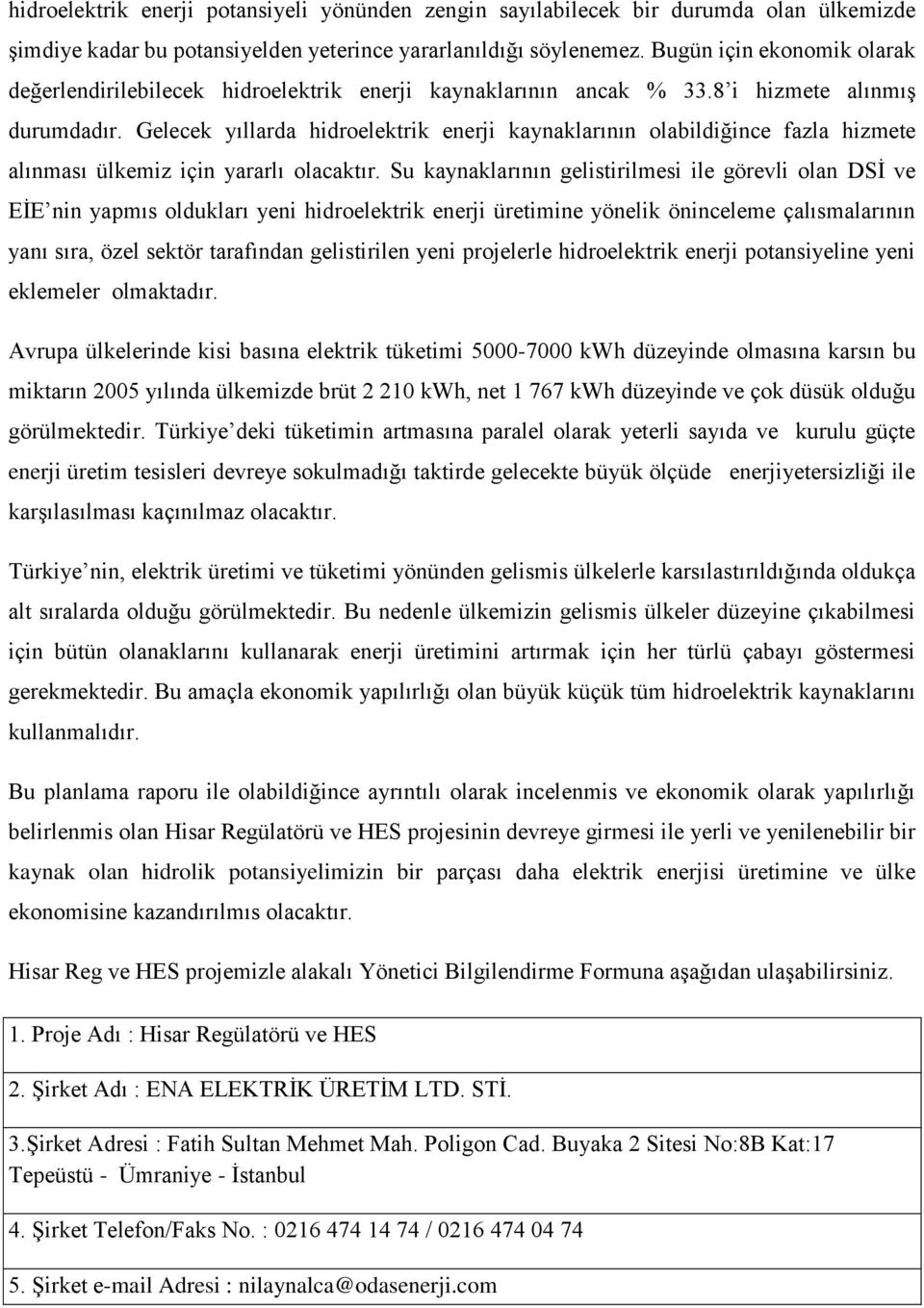 Gelecek yıllarda hidroelektrik enerji kaynaklarının olabildiğince fazla hizmete alınması ülkemiz için yararlı olacaktır.