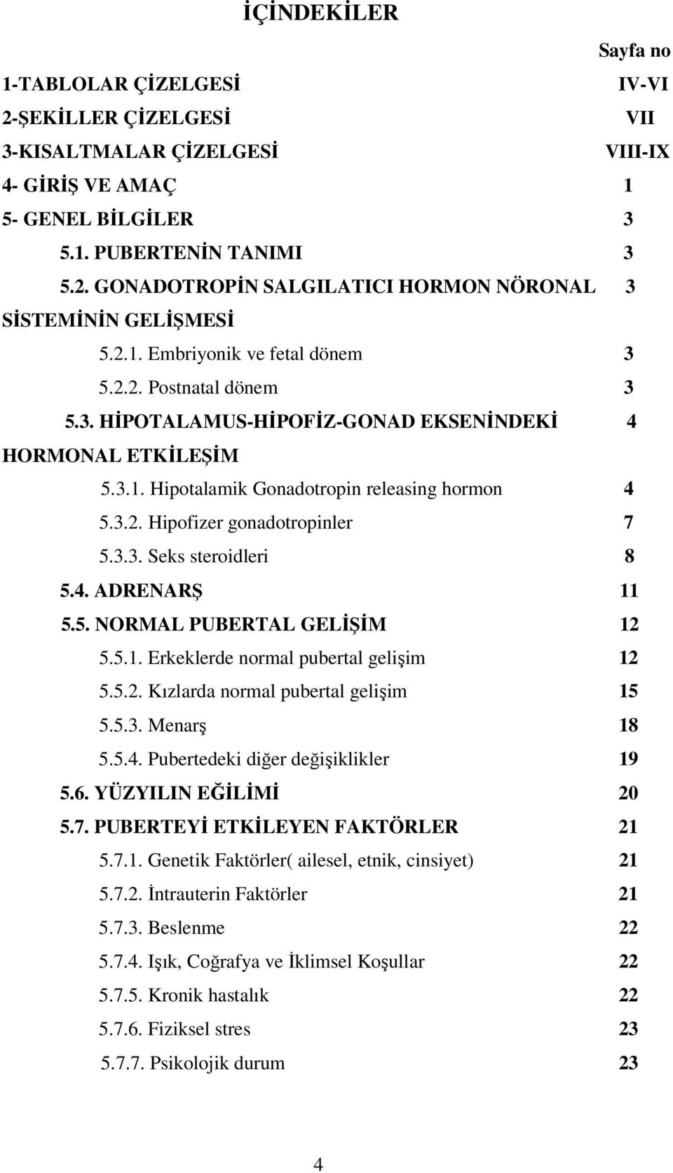 3.3. Seks steroidleri 8 5.4. ADRENARŞ 11 5.5. NORMAL PUBERTAL GELİŞİM 12 5.5.1. Erkeklerde normal pubertal gelişim 12 5.5.2. Kızlarda normal pubertal gelişim 15 5.5.3. Menarş 18 5.5.4. Pubertedeki diğer değişiklikler 19 5.