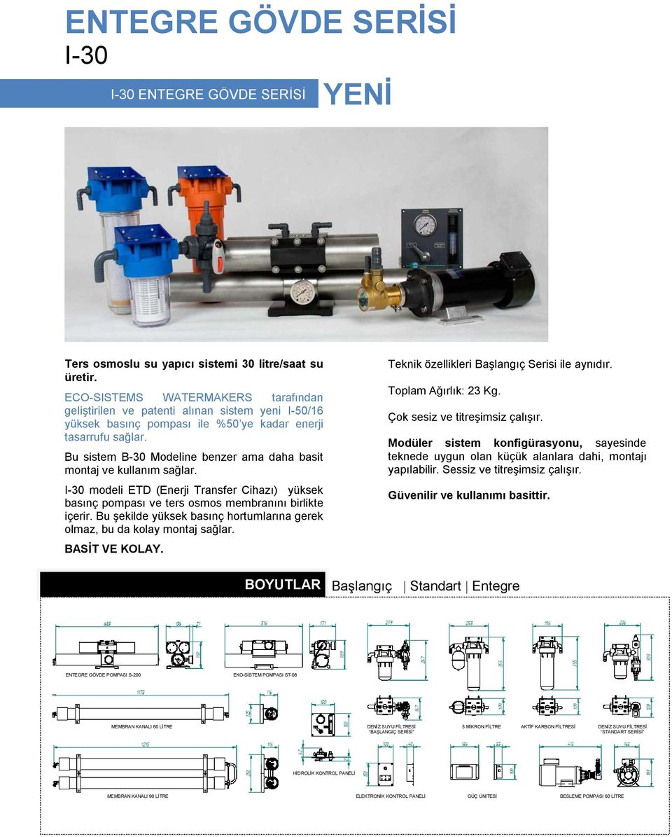 Bu sistem B-30 Modeline benzer ama daha basit montaj ve kullanım sağlar. I-30 modeli ETD (Enerji Transfer Cihazı) yüksek basınç pompası ve ters osmos membranını birlikte içerir.