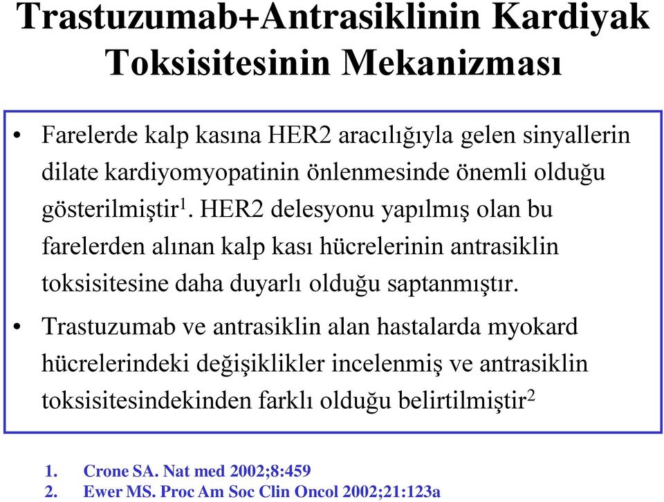 HER2 delesyonu yapılmış olan bu farelerden alınan kalp kası hücrelerinin antrasiklin toksisitesine daha duyarlı olduğu saptanmıştır.