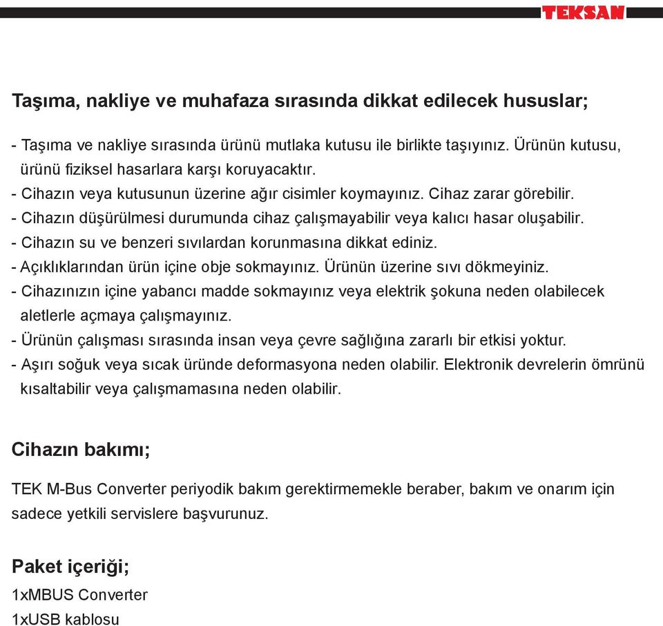 - Cihazın su ve benzeri sıvılardan korunmasına dikkat ediniz. - Açıklıklarından ürün içine obje sokmayınız. Ürünün üzerine sıvı dökmeyiniz.