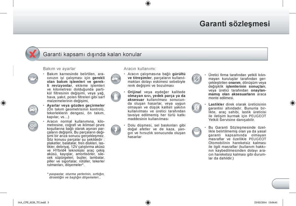 kontrolü, tekerleklerin dengesi, ön takım, kapılar, vs ) Aracın normal kullanımına, kilometresine, coğrafi ve iklimsel çevre koşullarına bağlı olarak aşınan parçaların değişimi, Bu parçaların