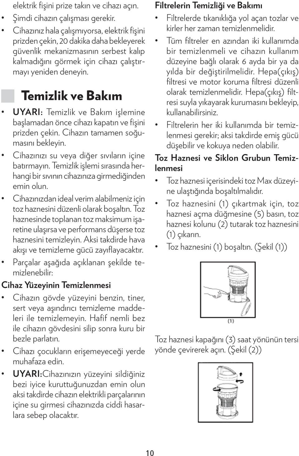 JJTemizlik ve Bakım UYARI: Temizlik ve Bakım işlemine başlamadan önce cihazı kapatın ve fişini prizden çekin. Cihazın tamamen soğumasını bekleyin. Cihazınızı su veya diğer sıvıların içine batırmayın.