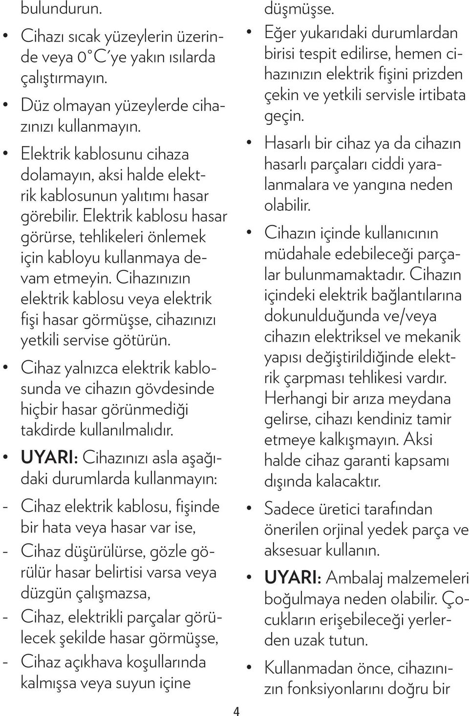 Cihazınızın elektrik kablosu veya elektrik fişi hasar görmüşse, cihazınızı yetkili servise götürün.