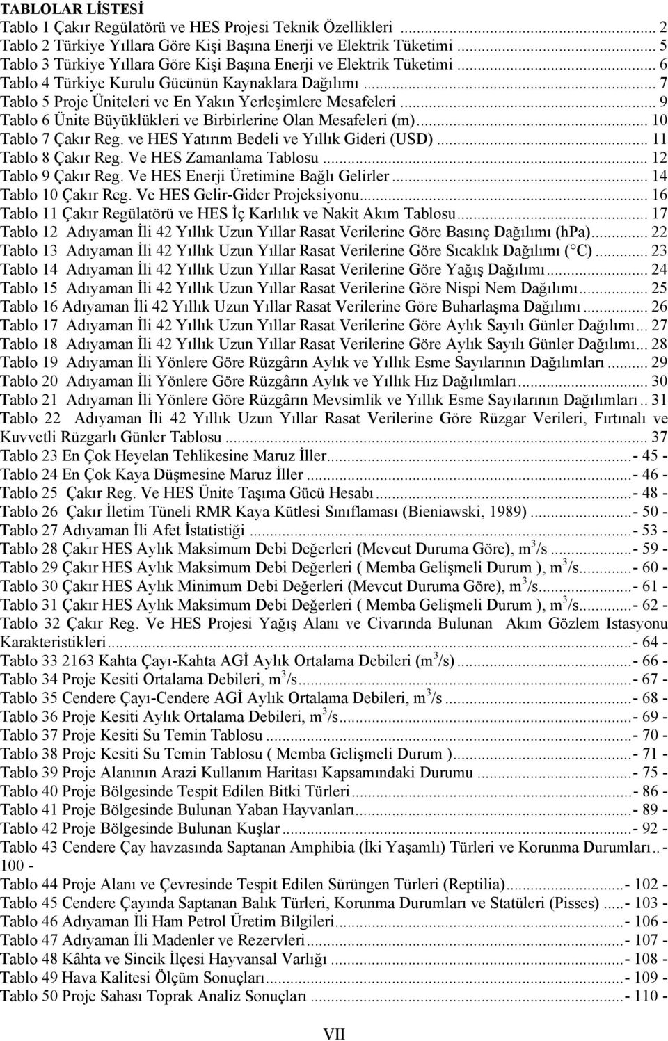 .. 9 Tablo 6 Ünite Büyüklükleri ve Birbirlerine Olan Mesafeleri (m)... 10 Tablo 7 Çakır Reg. ve HES Yatırım Bedeli ve Yıllık Gideri (USD)... 11 Tablo 8 Çakır Reg. Ve HES Zamanlama Tablosu.