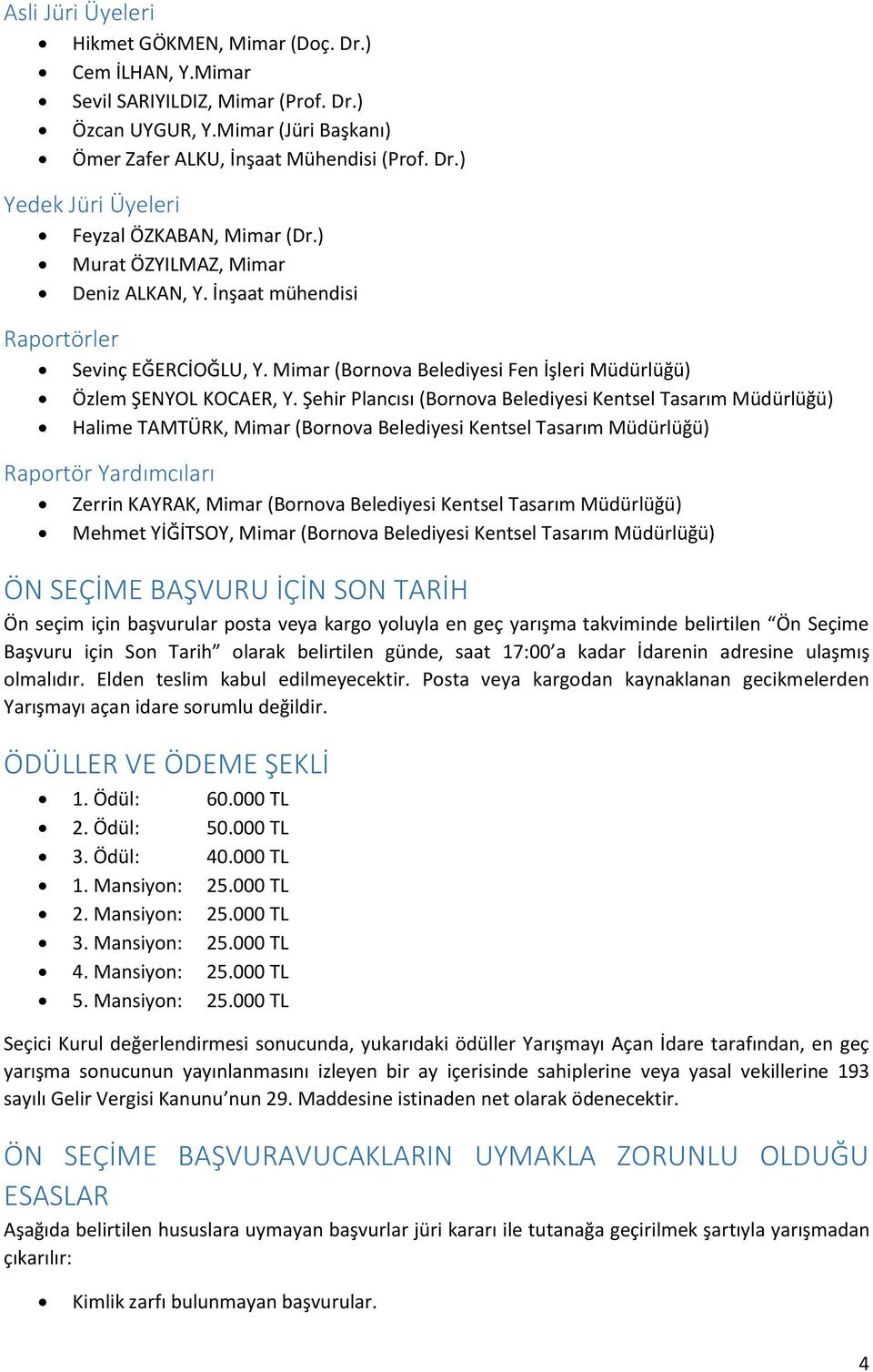 Şehir Plancısı (Bornova Belediyesi Kentsel Tasarım Müdürlüğü) Halime TAMTÜRK, Mimar (Bornova Belediyesi Kentsel Tasarım Müdürlüğü) Raportör Yardımcıları Zerrin KAYRAK, Mimar (Bornova Belediyesi