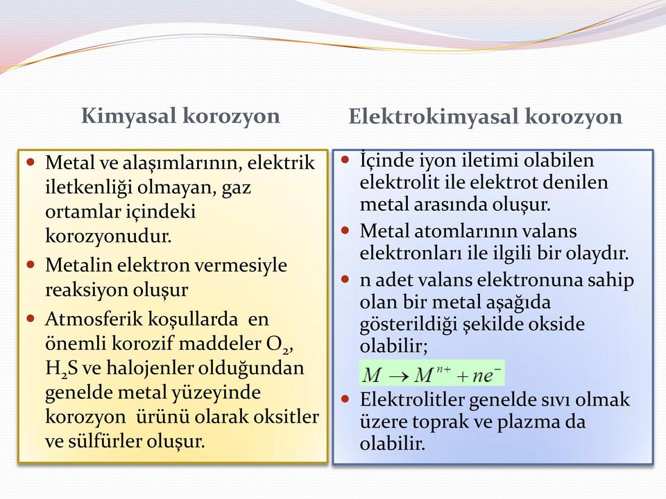 korozyon ürünü olarak oksitler ve sülfürler oluşur. Elektrokimyasal korozyon İçinde iyon iletimi olabilen elektrolit ile elektrot denilen metal arasında oluşur.