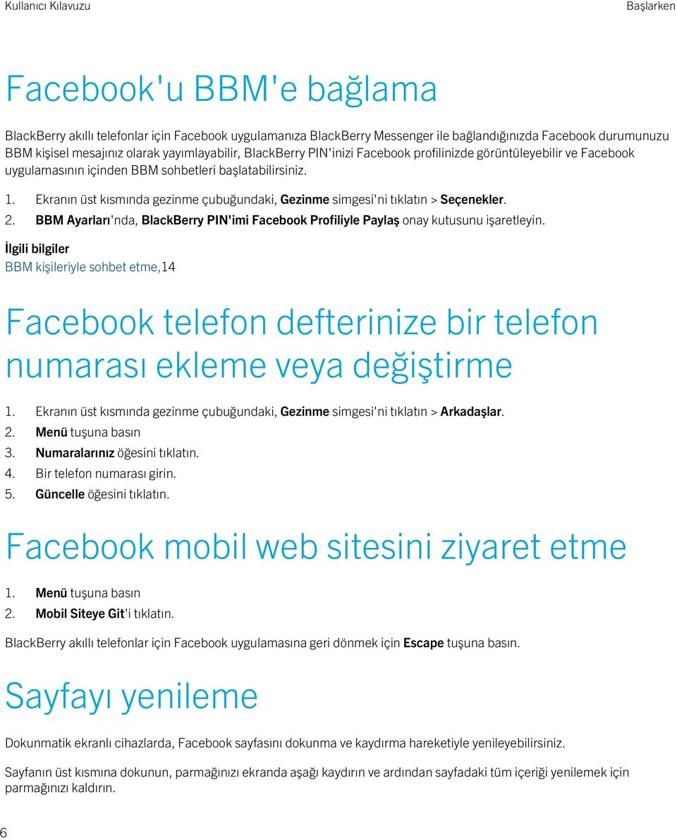 Ekranın üst kısmında gezinme çubuğundaki, Gezinme simgesi'ni tıklatın > Seçenekler. 2. BBM Ayarları'nda, BlackBerry PIN'imi Facebook Profiliyle Paylaş onay kutusunu işaretleyin.