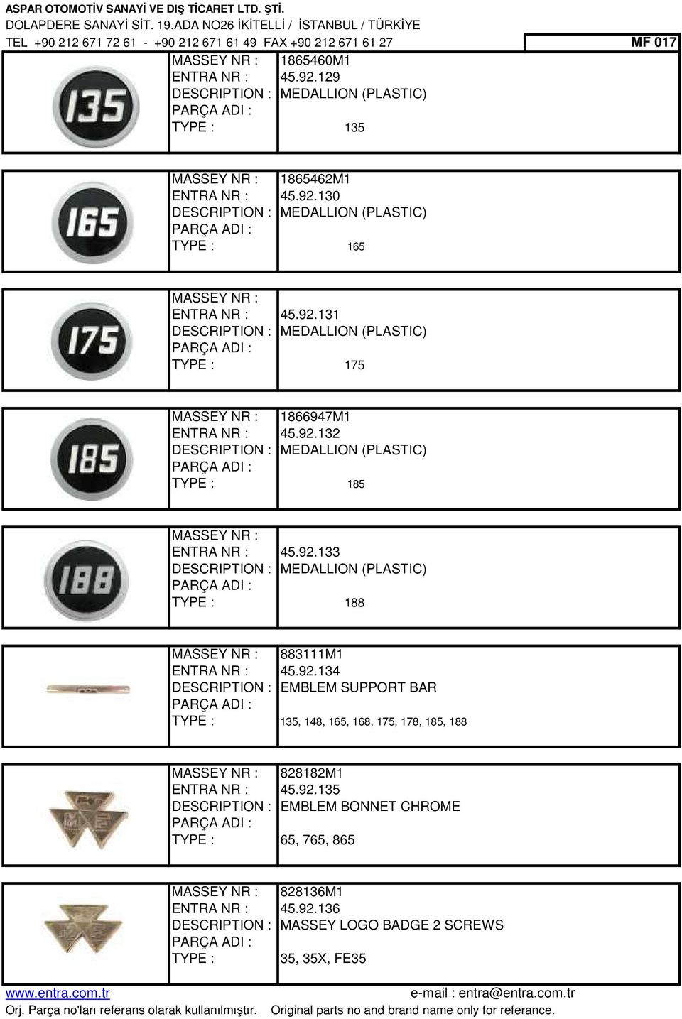 92.133 DESCRIPTION : MEDALLION (PLASTIC) 188 MASSEY NR : 883111M1 ENTRA NR : 45.92.134 DESCRIPTION : EMBLEM SUPPORT BAR 135, 148, 165, 168, 175, 178, 185, 188 MASSEY NR : 828182M1 ENTRA NR : 45.