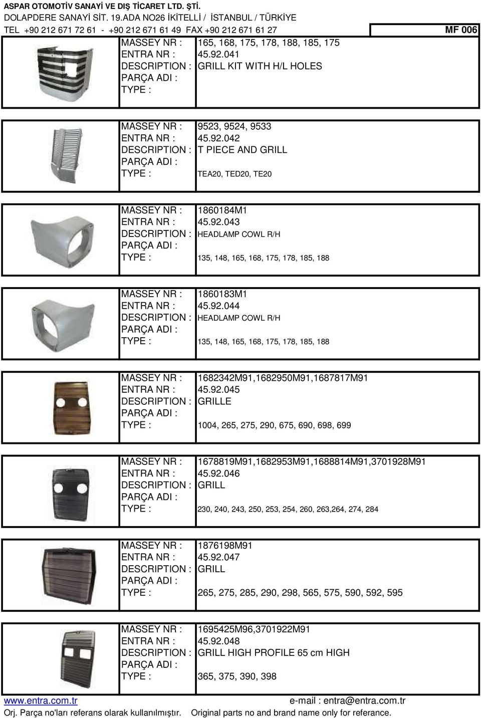 92.044 DESCRIPTION : HEADLAMP COWL R/H 135, 148, 165, 168, 175, 178, 185, 188 MASSEY NR : 1682342M91,1682950M91,1687817M91 ENTRA NR : 45.92.045 DESCRIPTION : GRILLE 1004, 265, 275, 290, 675, 690, 698, 699 MASSEY NR : 1678819M91,1682953M91,1688814M91,3701928M91 ENTRA NR : 45.