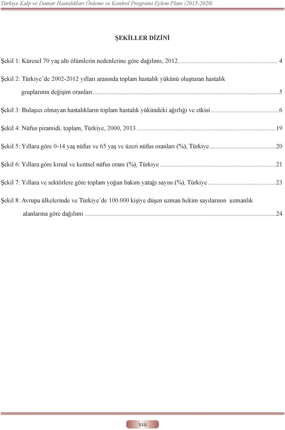 ..5 Şekil 3 : Bulaşıcı olmayan hastalıkların toplam hastalık yükündeki ağırlığı ve etkisi...6 Şekil 4 : Nüfus piramidi, toplam, Türkiye, 2000, 2013.