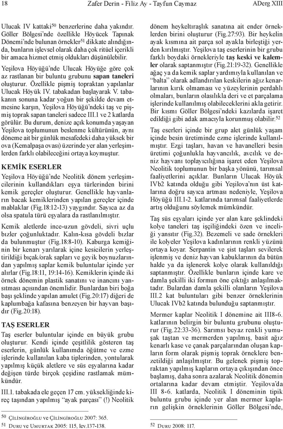 Yeşilova Höyüğü nde Ulucak Höyüğe göre çok az rastlanan bir buluntu grubunu sapan taneleri oluşturur. Özellikle pişmiş topraktan yapılanlar Ulucak Höyük IV. tabakadan başlayarak V.