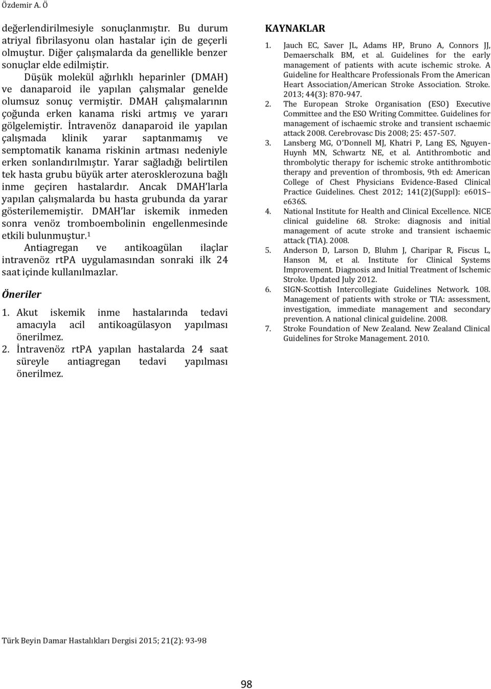 İntravenöz danaparoid ile yapılan çalışmada klinik yarar saptanmamış ve semptomatik kanama riskinin artması nedeniyle erken sonlandırılmıştır.