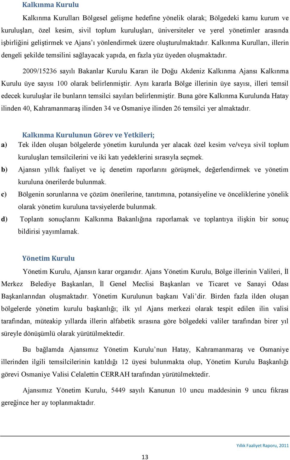 2009/15236 sayılı Bakanlar Kurulu Kararı ile Doğu Akdeniz Kalkınma Ajansı Kalkınma Kurulu üye sayısı 100 olarak belirlenmiştir.