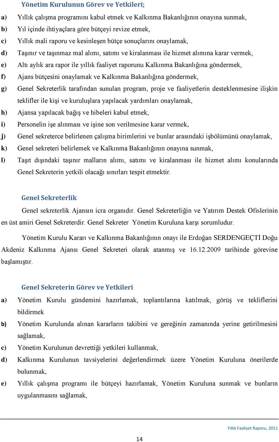 Bakanlığına göndermek, f) Ajans bütçesini onaylamak ve Kalkınma Bakanlığına göndermek, g) Genel Sekreterlik tarafından sunulan program, proje ve faaliyetlerin desteklenmesine ilişkin teklifler ile