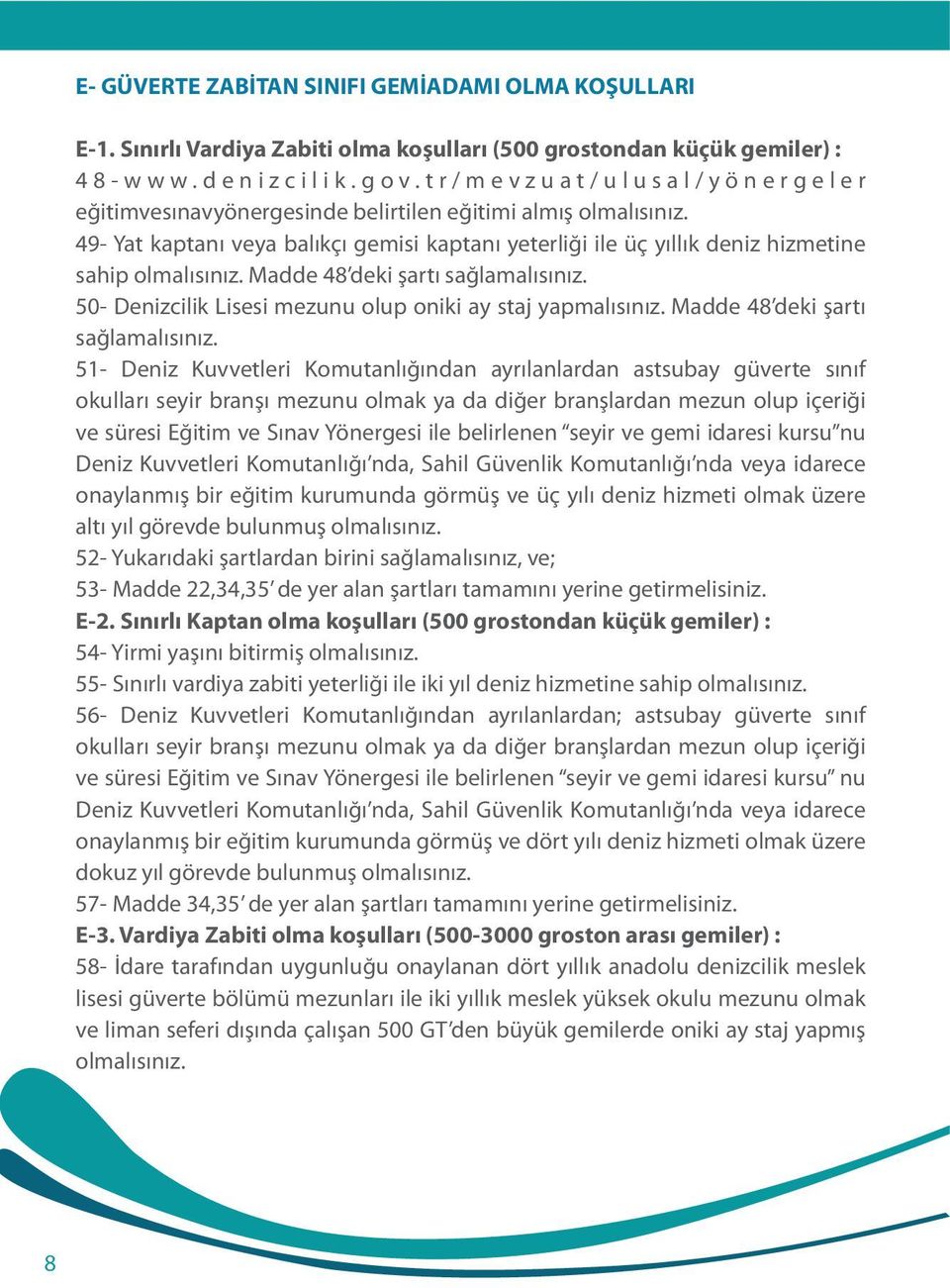 49- Yat kaptanı veya balıkçı gemisi kaptanı yeterliği ile üç yıllık deniz hizmetine sahip olmalısınız. Madde 48 deki şartı sağlamalısınız. 50- Denizcilik Lisesi mezunu olup oniki ay staj yapmalısınız.