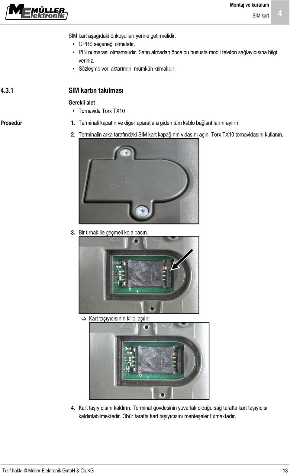 Terminali kapatın ve diğer aparatlara giden tüm kablo bağlantılarını ayırın. 2. Terminalin arka tarafındaki SIM kart kapağının vidasını açın. Torx TX10 tornavidasını kullanın. 3.