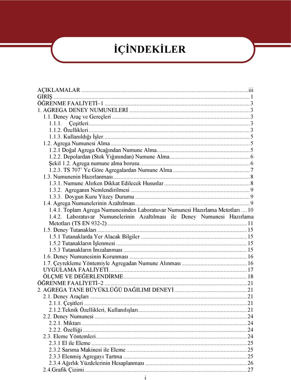 TS 707 Ye Göre Agregalardan Numune Alma...7 1.3. Numunenin Hazırlanması...8 1.3.1. Numune Alırken Dikkat Edilecek Hususlar...8 1.3.2. Agreganın Nemlendirilmesi...9 1.3.3. Doygun Kuru Yüzey Durumu...9 1.4.