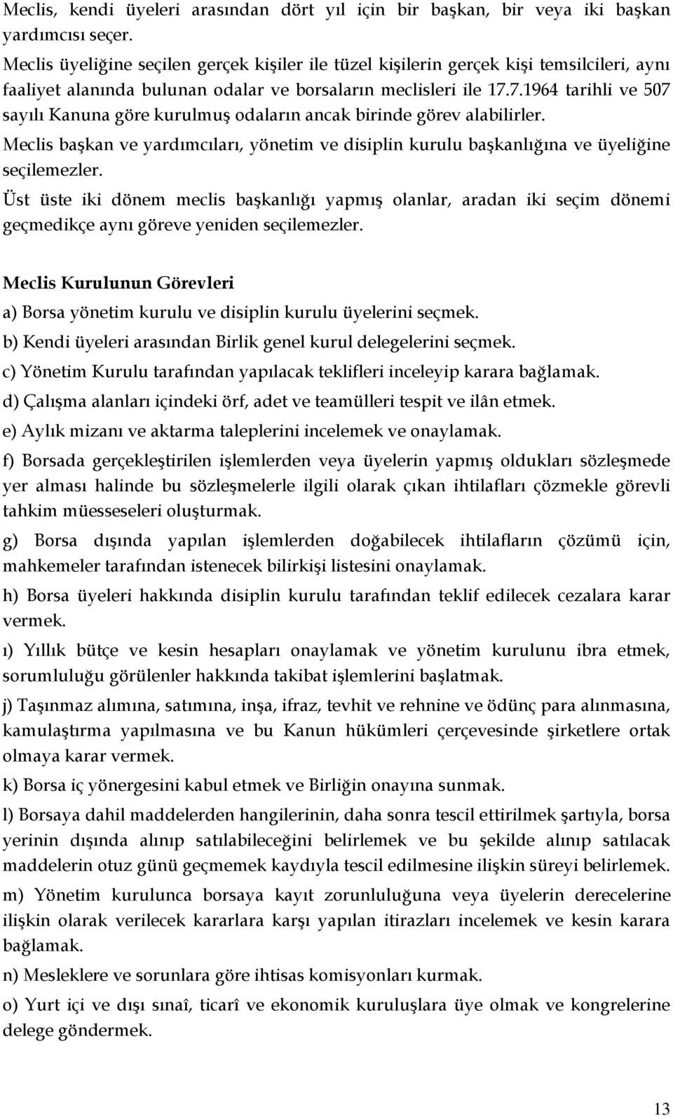 7.1964 tarihli ve 507 sayılı Kanuna göre kurulmuş odaların ancak birinde görev alabilirler. Meclis başkan ve yardımcıları, yönetim ve disiplin kurulu başkanlığına ve üyeliğine seçilemezler.