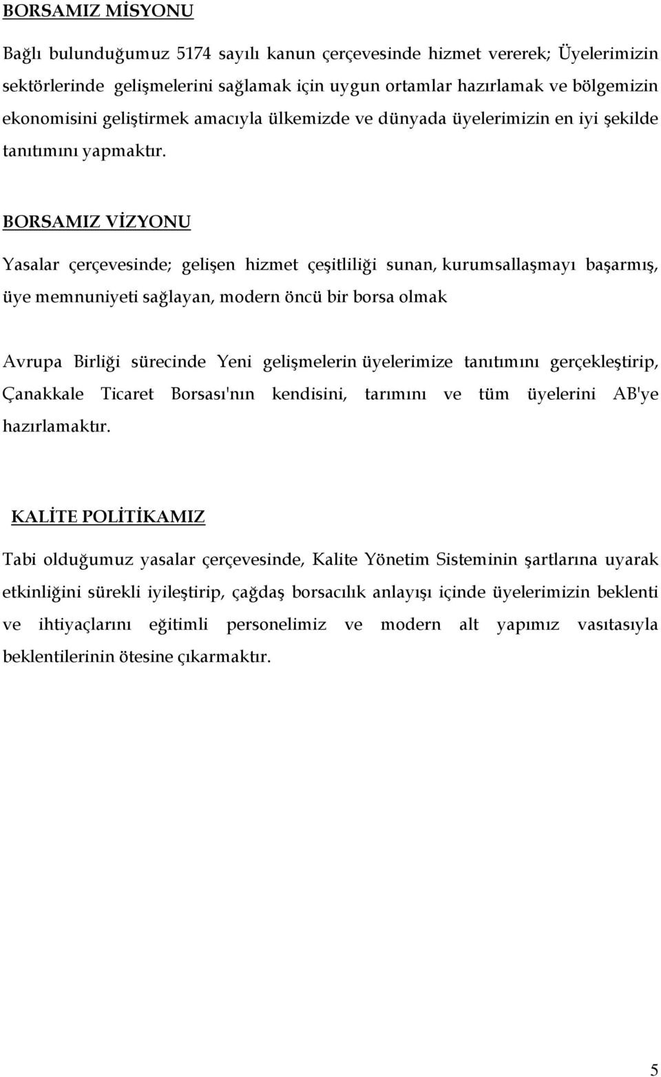 BORSAMIZ VİZYONU Yasalar çerçevesinde; gelişen hizmet çeşitliliği sunan, kurumsallaşmayı başarmış, üye memnuniyeti sağlayan, modern öncü bir borsa olmak Avrupa Birliği sürecinde Yeni gelişmelerin