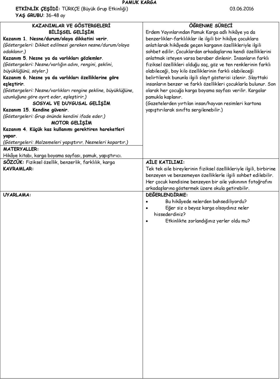 ) Kazanım 6. Nesne ya da varlıkları özelliklerine göre eşleştirir. (Göstergeleri: Nesne/varlıkları rengine şekline, büyüklüğüne, uzunluğuna göre ayırt eder, eşleştirir.