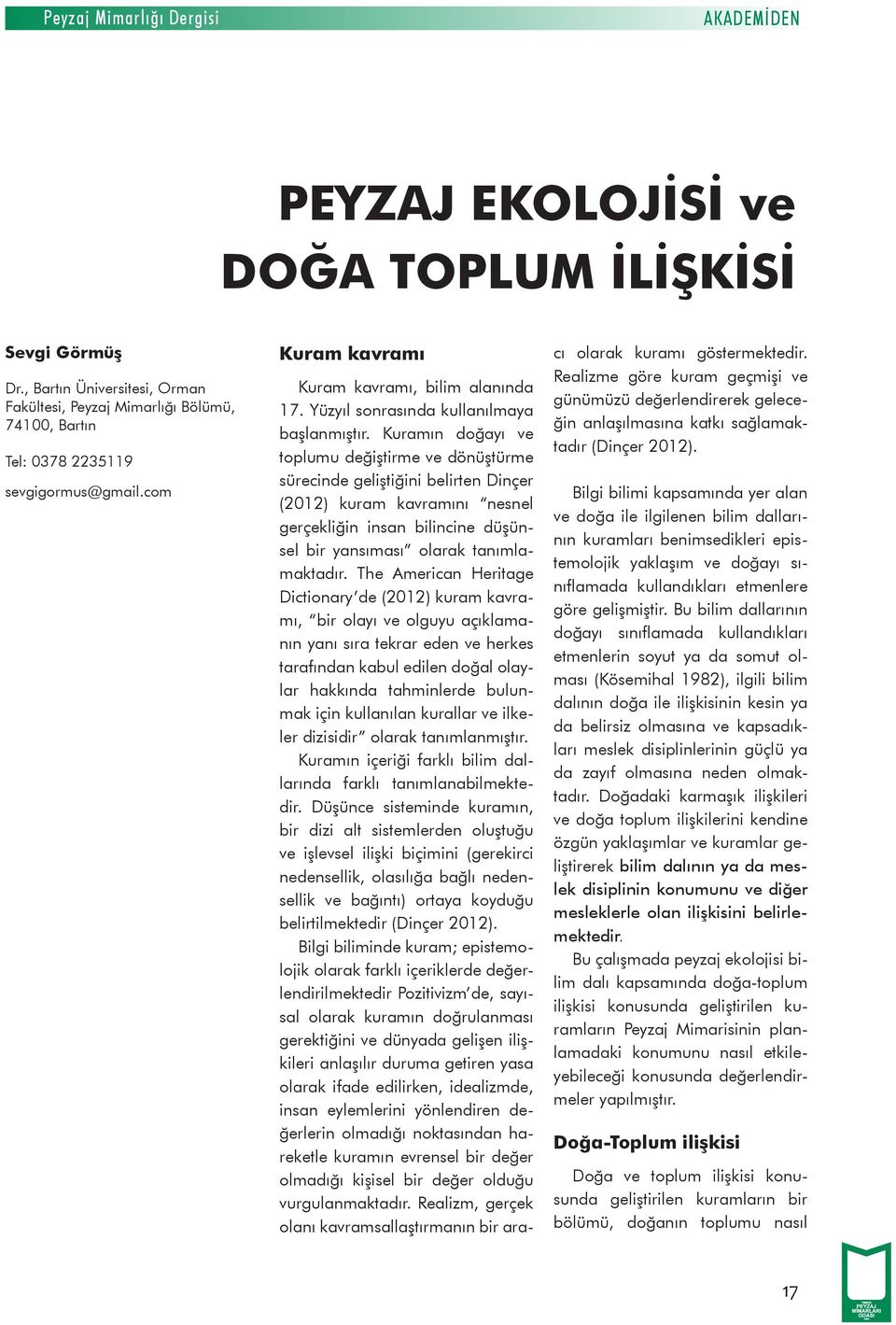 Kuramın doğayı ve toplumu değiştirme ve dönüştürme sürecinde geliştiğini belirten Dinçer (2012) kuram kavramını nesnel gerçekliğin insan bilincine düşünsel bir yansıması olarak tanımlamaktadır.