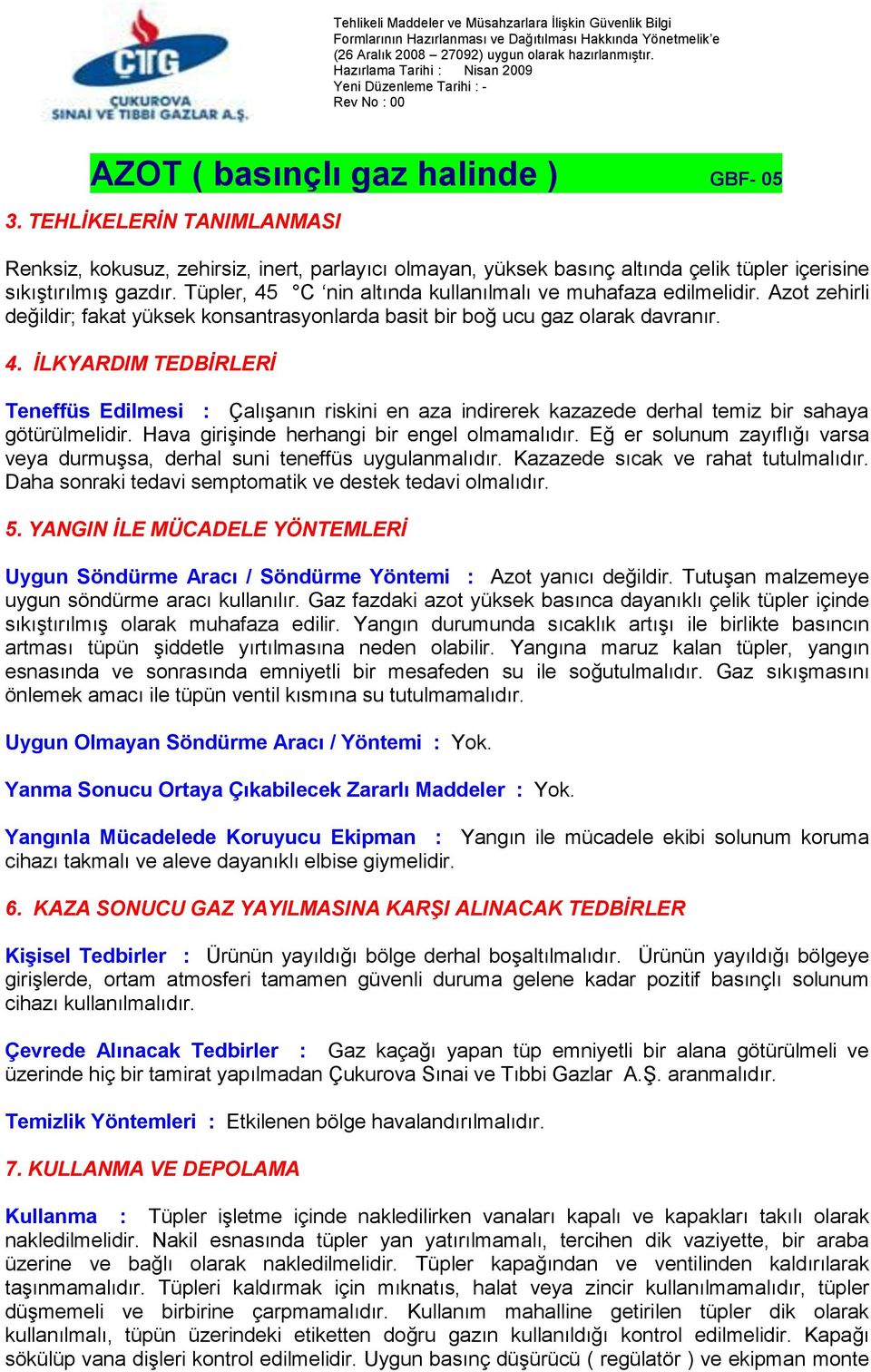 Hava girişinde herhangi bir engel olmamalıdır. Eğ er solunum zayıflığı varsa veya durmuşsa, derhal suni teneffüs uygulanmalıdır. Kazazede sıcak ve rahat tutulmalıdır.