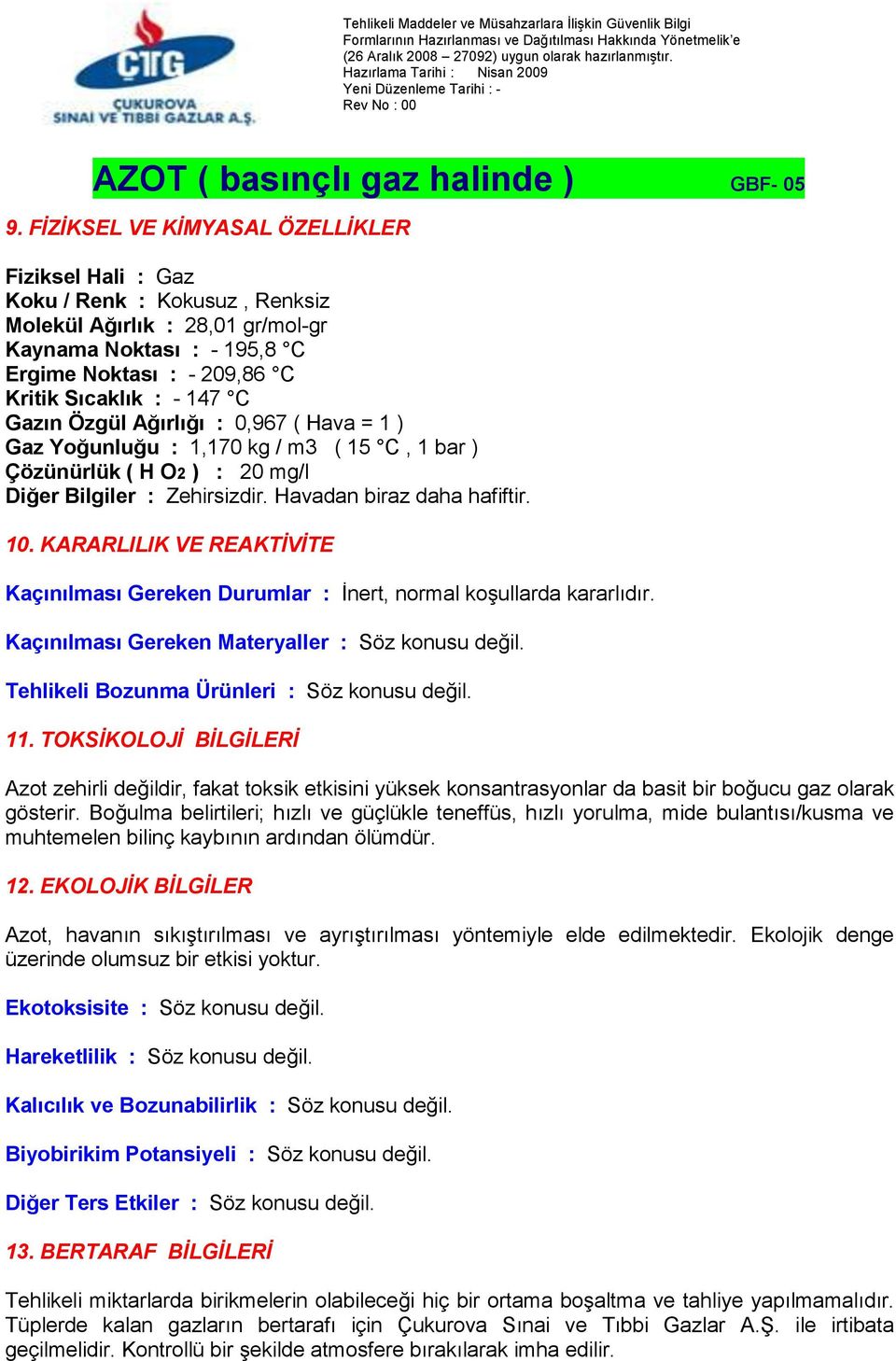 KARARLILIK VE REAKTİVİTE Kaçınılması Gereken Durumlar : İnert, normal koşullarda kararlıdır. Kaçınılması Gereken Materyaller : Söz konusu değil. Tehlikeli Bozunma Ürünleri : Söz konusu değil. 11.