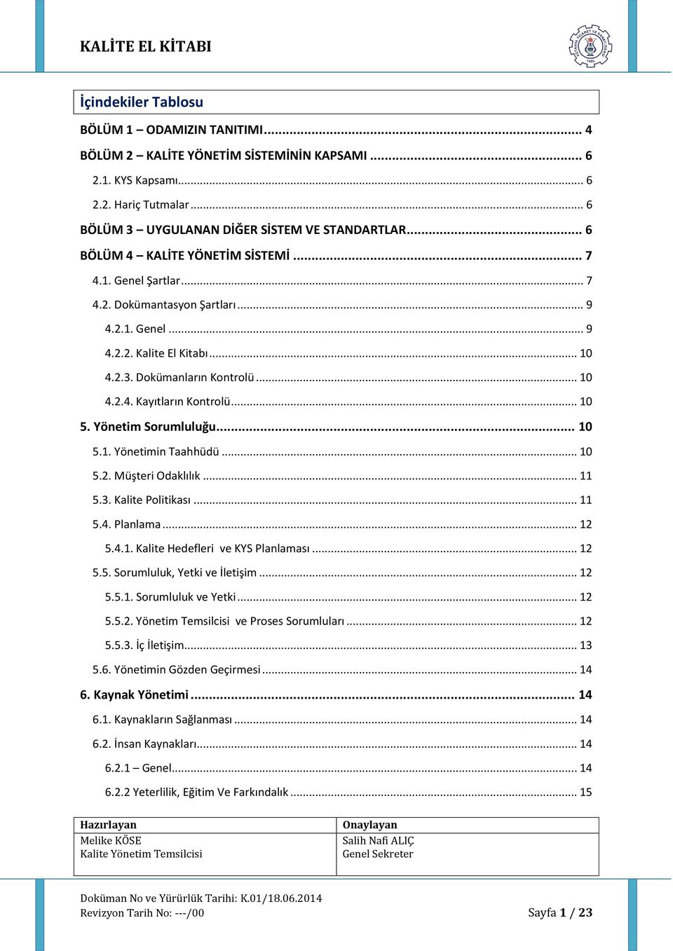 .. 10 5. Yönetim Sorumluluğu... 10 5.1. Yönetimin Taahhüdü... 10 5.2. Müşteri Odaklılık... 11 5.3. Kalite Politikası... 11 5.4. Planlama... 12 5.4.1. Kalite Hedefleri ve KYS Planlaması... 12 5.5. Sorumluluk, Yetki ve İletişim.
