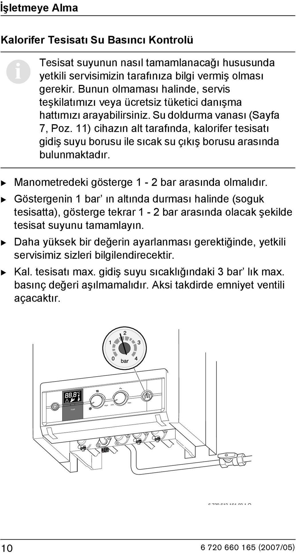 11) cihazın alt tarafında, kalorifer tesisatı gidiş suyu borusu ile sıcak su çıkış borusu arasında bulunmaktadır. B Manometredeki gösterge 1-2 bar arasında olmalıdır.