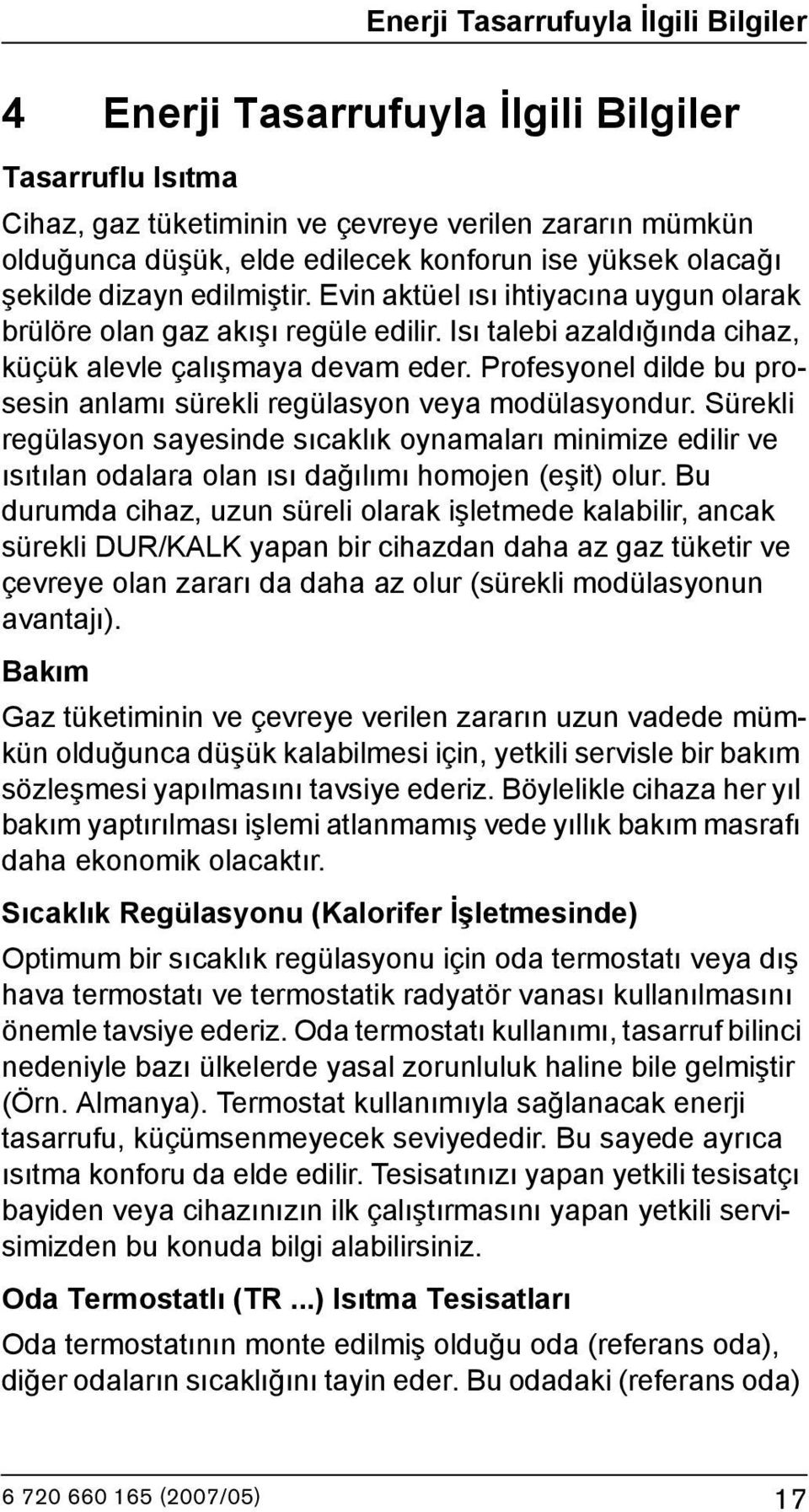 Profesyonel dilde bu prosesin anlamı sürekli regülasyon veya modülasyondur. Sürekli regülasyon sayesinde sıcaklık oynamaları minimize edilir ve ısıtılan odalara olan ısı dağılımı homojen (eşit) olur.