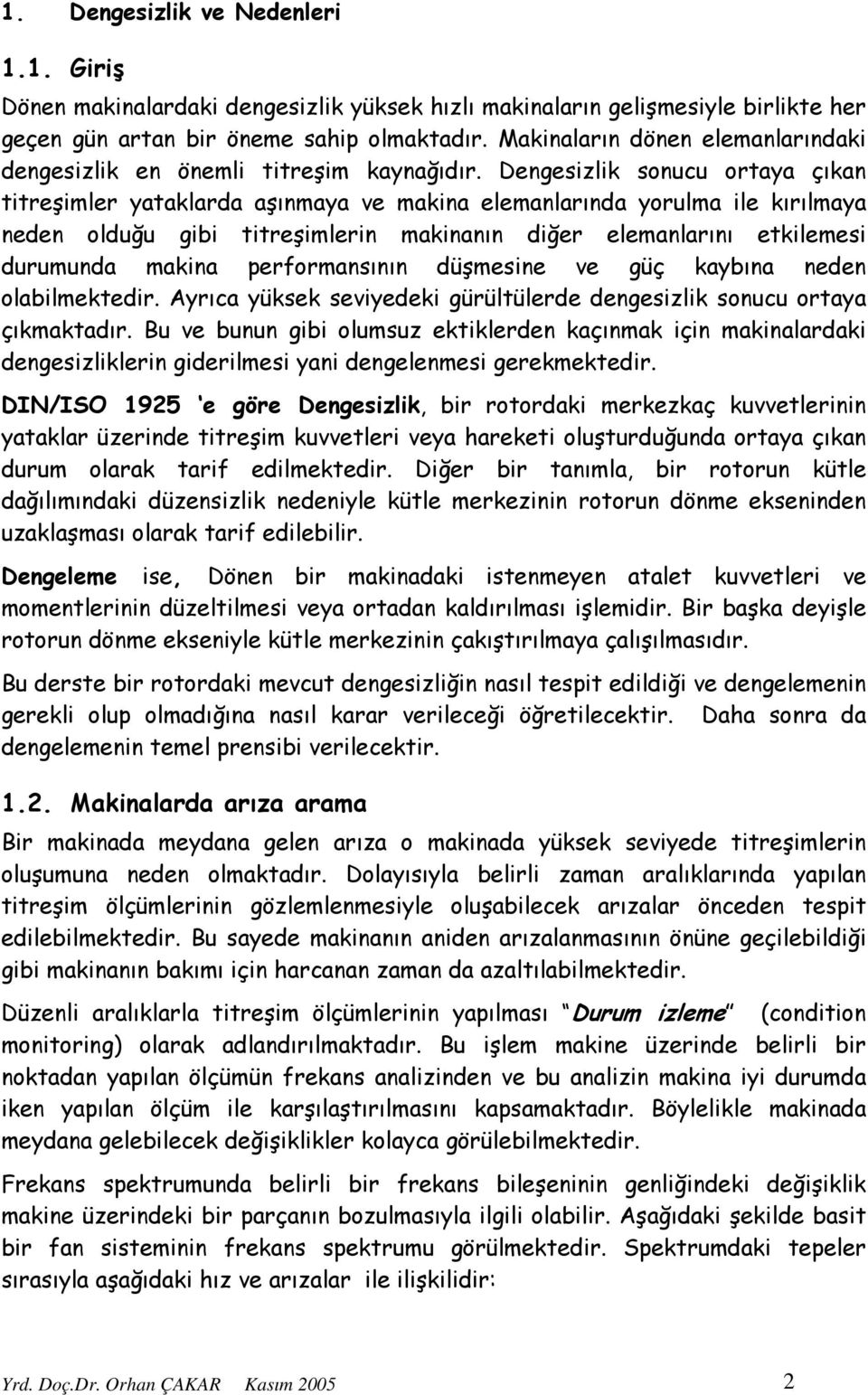 Dengesizlik sonucu ortaya çıkan titreşimler yataklarda aşınmaya ve makina elemanlarında yorulma ile kırılmaya neden olduğu gibi titreşimlerin makinanın diğer elemanlarını etkilemesi durumunda makina