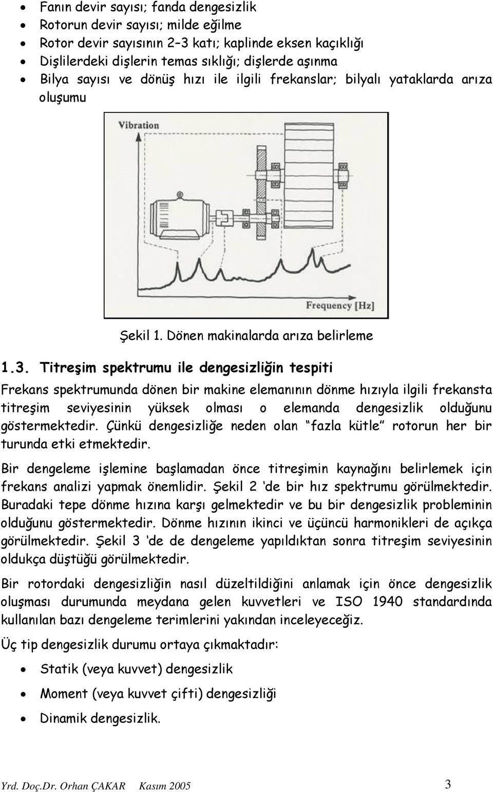 Titreşim spektrumu ile dengesizliğin tespiti Frekans spektrumunda dönen bir makine elemanının dönme hızıyla ilgili frekansta titreşim seviyesinin yüksek olması o elemanda dengesizlik olduğunu