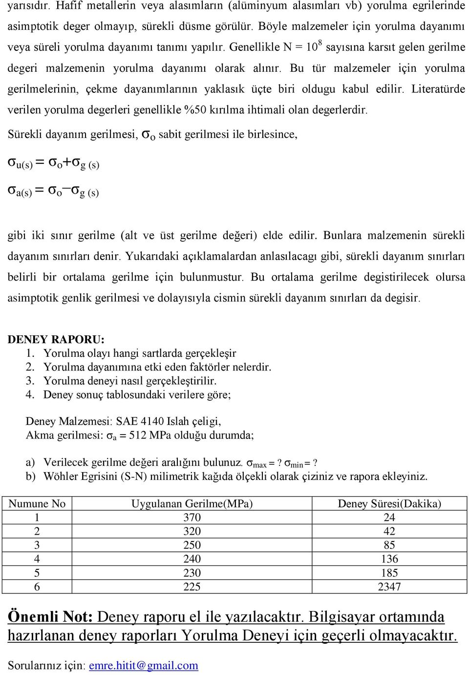 Bu tür malzemeler için yorulma gerilmelerinin, çekme dayanımlarının yaklasık üçte biri oldugu kabul edilir. Literatürde verilen yorulma degerleri genellikle %50 kırılma ihtimali olan degerlerdir.