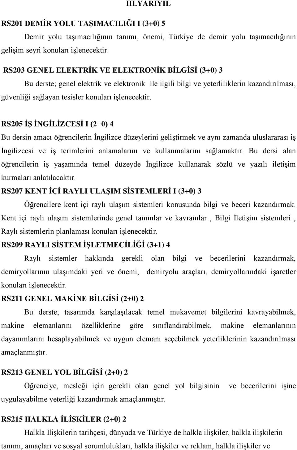 RS205 İŞ İNGİLİZCESİ I (2+0) 4 Bu dersin amacı öğrencilerin İngilizce düzeylerini geliştirmek ve aynı zamanda uluslararası iş İngilizcesi ve iş terimlerini anlamalarını ve kullanmalarını sağlamaktır.