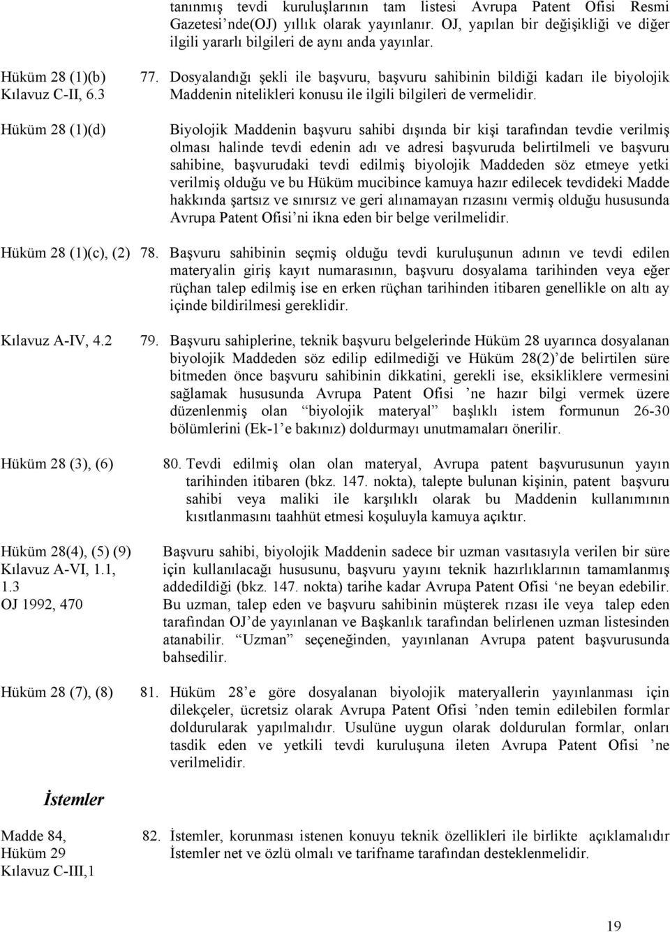 Biyolojik Maddenin başvuru sahibi dışında bir kişi tarafından tevdie verilmiş olması halinde tevdi edenin adı ve adresi başvuruda belirtilmeli ve başvuru sahibine, başvurudaki tevdi edilmiş biyolojik