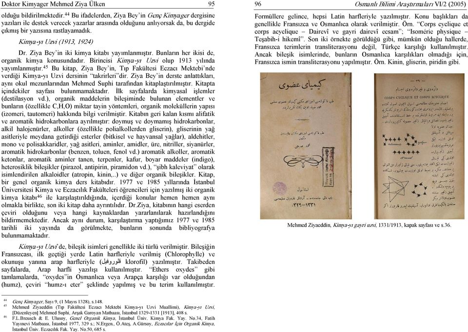 Kimya yı Uzvi (1913, 1924) Dr. Ziya Bey in iki kimya kitabı yayımlanmıştır. Bunların her ikisi de, organik kimya konusundadır. Birincisi Kimya yı Uzvi olup 1913 yılında yayımlanmıştır.