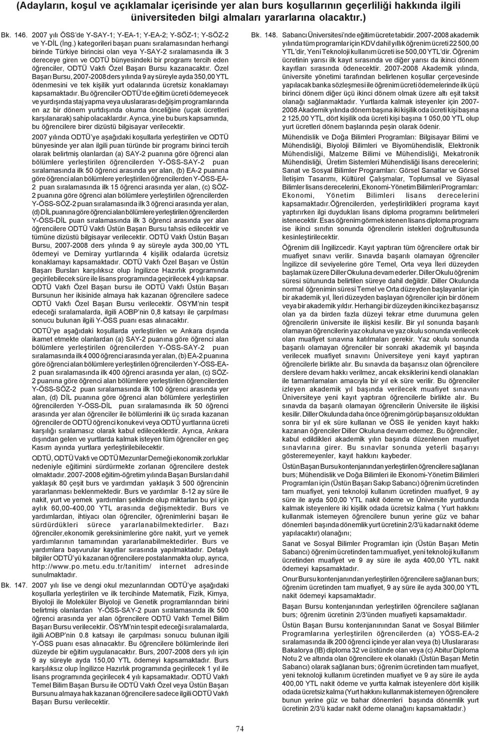 Özel Baþarý Bursu kazanacaktýr. Özel Baþarý Bursu, 2007-2008 ders yýlýnda 9 ay süreyle ayda 350,00 YTL ödenmesini ve tek kiþilik yurt odalarýnda ücretsiz konaklamayý kapsamaktadýr.