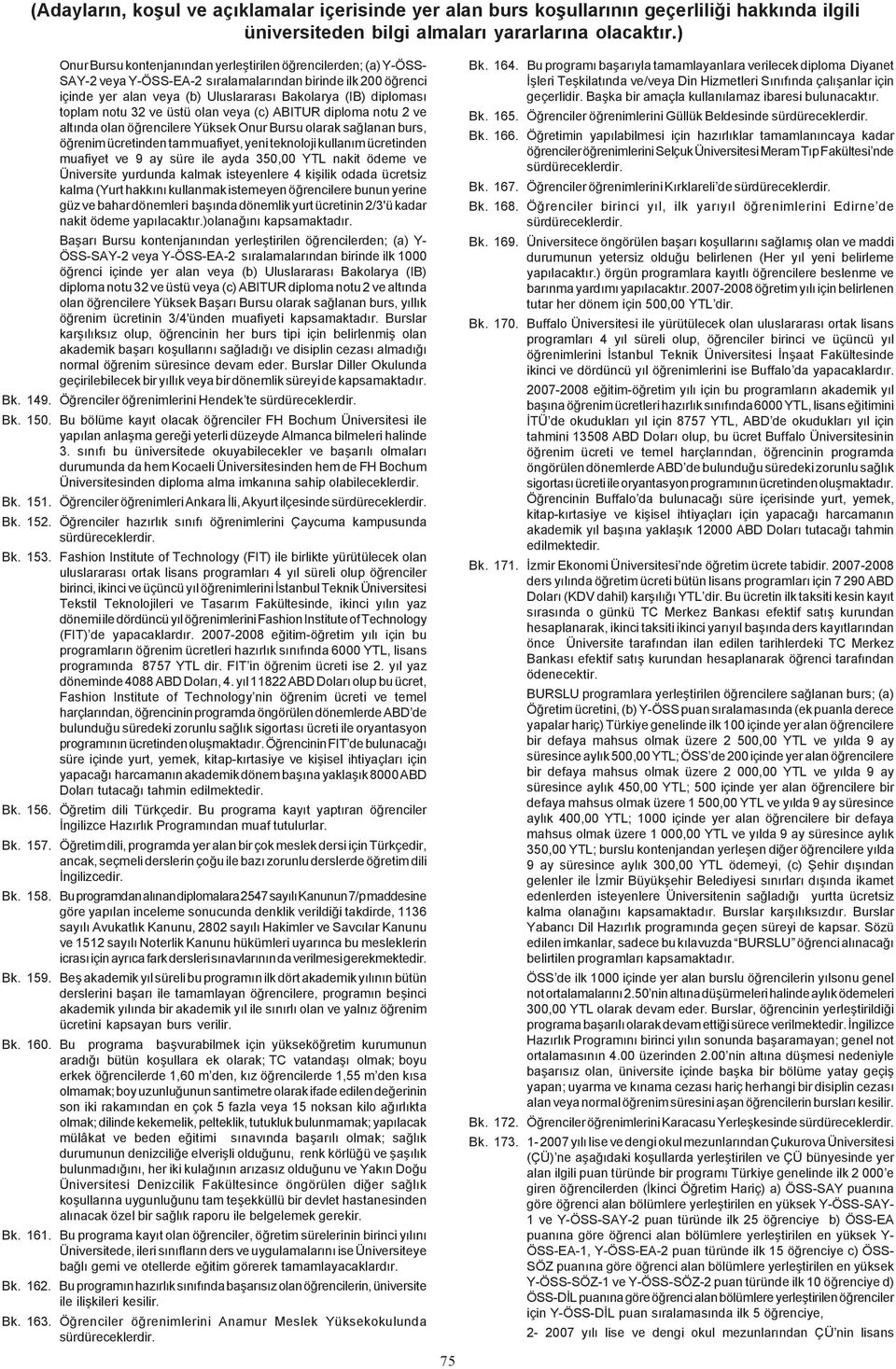 9 ay süre ile ayda 350,00 YTL nakit ödeme ve Üniversite yurdunda kalmak isteyenlere 4 kiþilik odada ücretsiz kalma (Yurt hakkýný kullanmak istemeyen öðrencilere bunun yerine güz ve bahar dönemleri