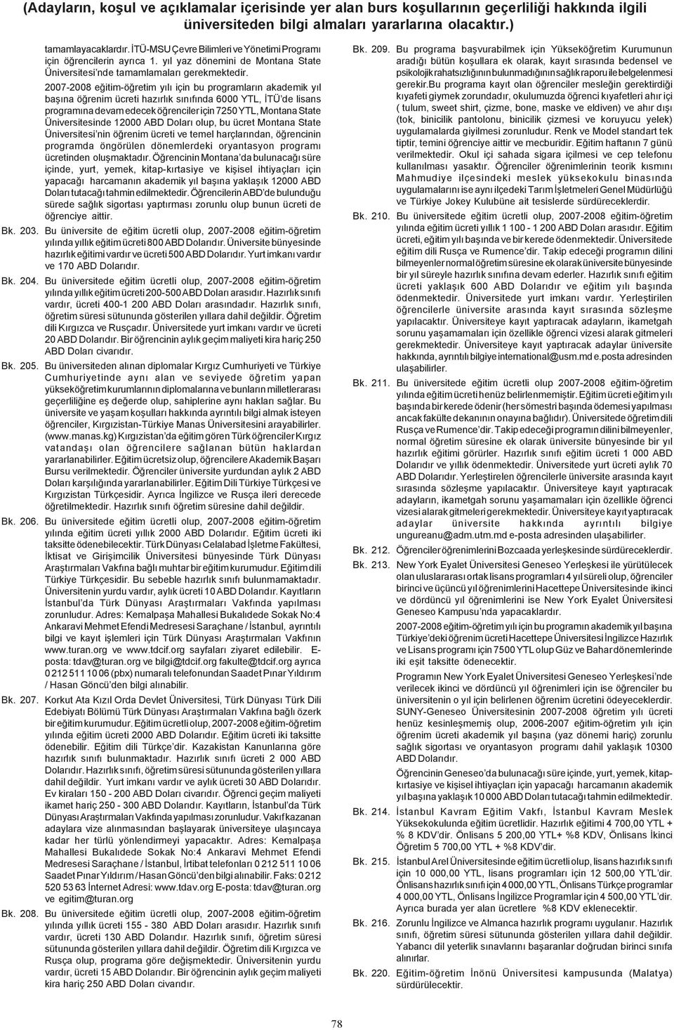 Üniversitesinde 12000 ABD Dolarý olup, bu ücret Montana State Üniversitesi nin öðrenim ücreti ve temel harçlarýndan, öðrencinin programda öngörülen dönemlerdeki oryantasyon programý ücretinden