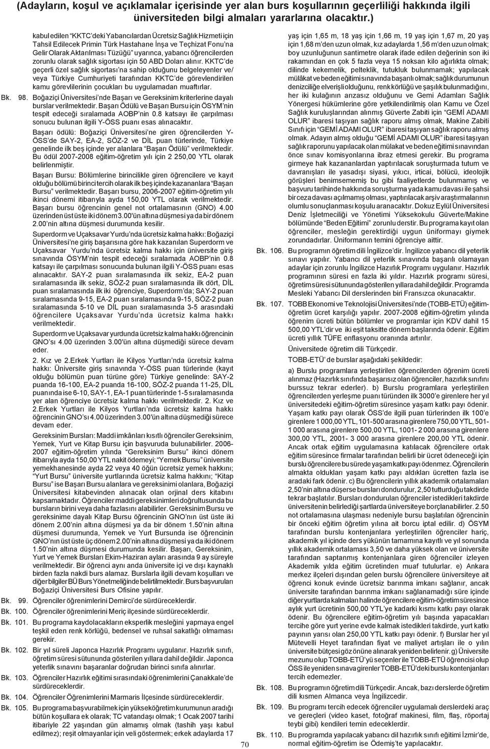 KKTC de geçerli özel saðlýk sigortasý na sahip olduðunu belgeleyenler ve/ veya Türkiye Cumhuriyeti tarafýndan KKTC de görevlendirilen kamu görevlilerinin çocuklarý bu uygulamadan muaftýrlar. 98.