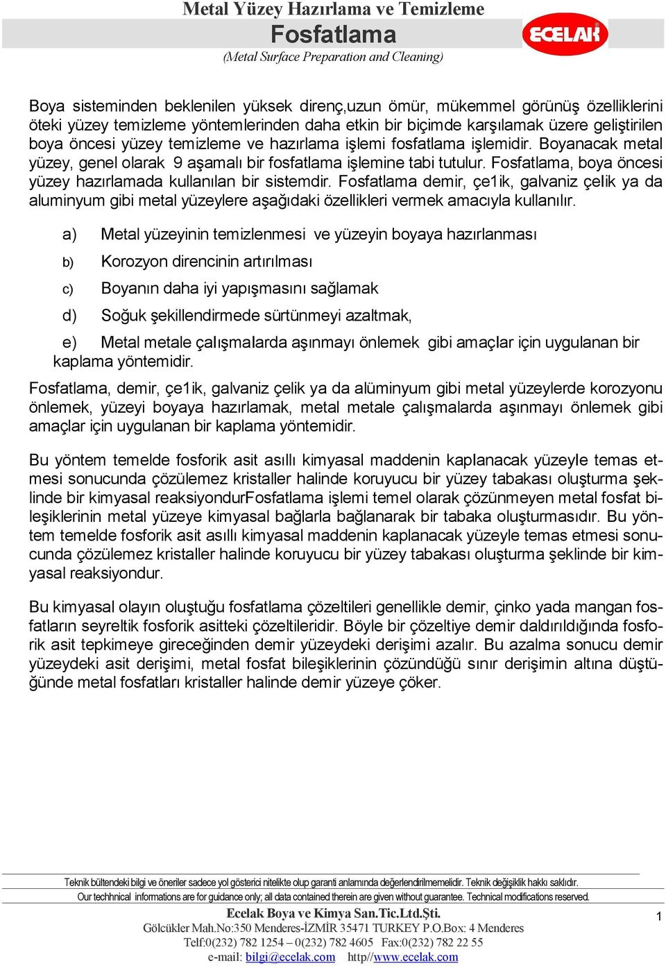 demir, çe1ik, galvaniz çeiik ya da aluminyum gibi metal yüzeylere aşağıdaki özellikleri vermek amacıyla kullanılır.