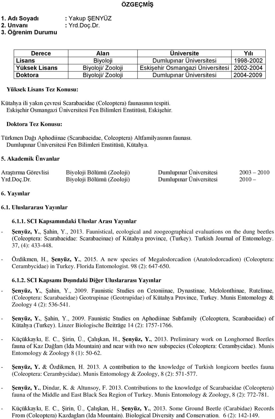 Dumlupınar Üniversitesi 2004-2009 Yüksek Lisans Tez su: Kütahya ili yakın çevresi Scarabaeidae (Coleoptera) faunasının tespiti. Eskişehir Osmangazi Üniversitesi Fen Bilimleri Enstitüsü, Eskişehir.