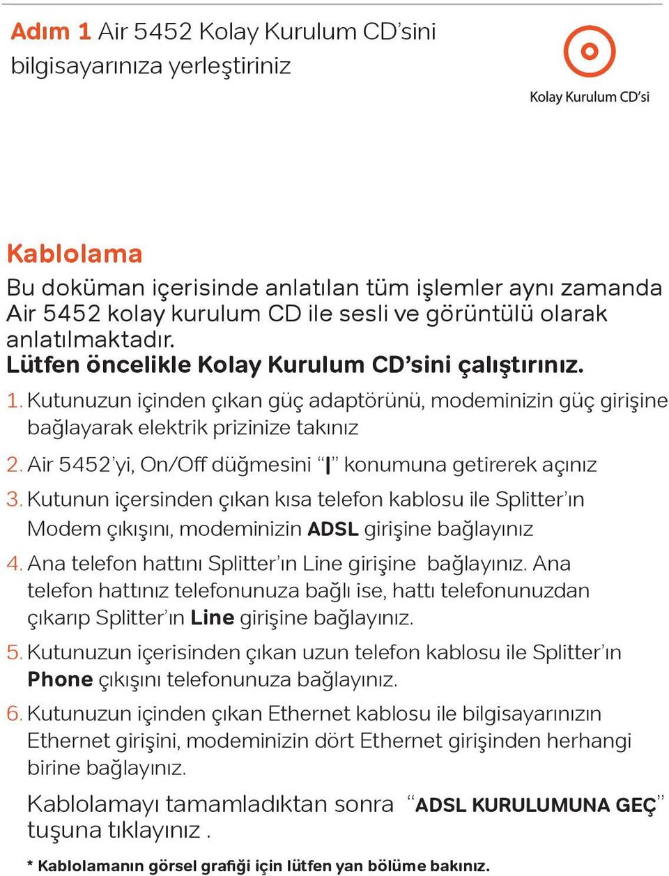 Air 5452 yi, On/Off düğmesini konumuna getirerek açınız 3. Kutunun içersinden çıkan kısa telefon kablosu ile Splitter ın Modem çıkışını, modeminizin ADSL girişine bağlayınız 4.