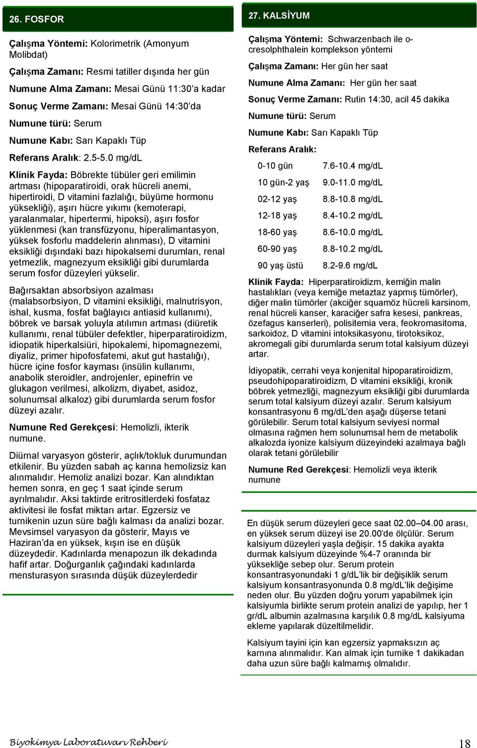 yaralanmalar, hipertermi, hipoksi), aşırı fosfor yüklenmesi (kan transfüzyonu, hiperalimantasyon, yüksek fosforlu maddelerin alınması), D vitamini eksikliği dışındaki bazı hipokalsemi durumları,